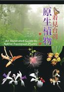 看見台灣原生植物 第二版An Illustrated Guide to Native Formosan, 2/e                                 